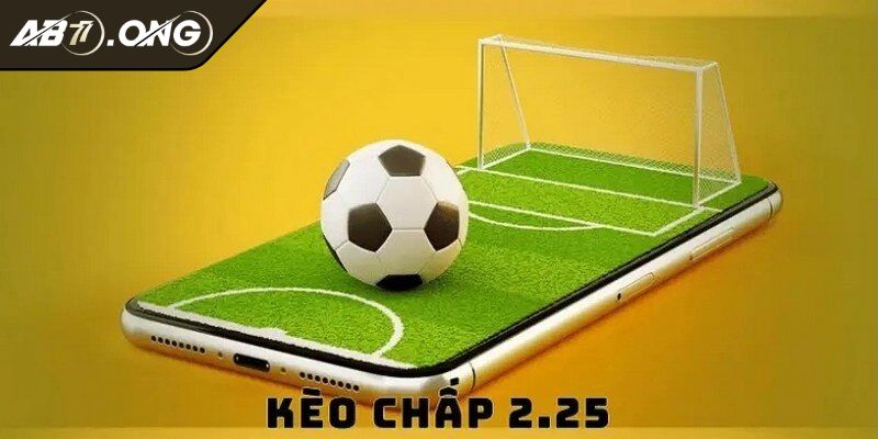 Định nghĩa tường tận về kèo chấp 2.25