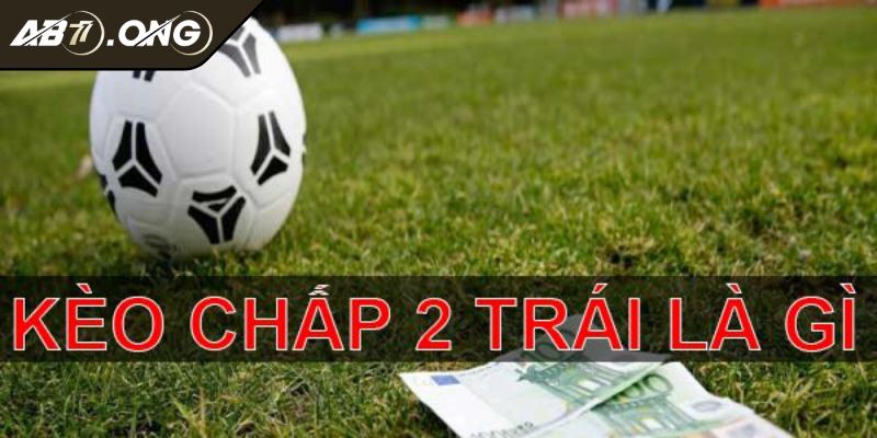 Giải thích bản chất của kèo chấp 2 trái 