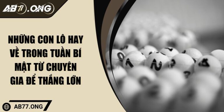 Những Con Lô Hay Về Trong Tuần Bí Mật Từ Chuyên Gia Để Thắng Lớn