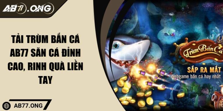 Tải Trùm Bắn Cá AB77 Săn Cá Đỉnh Cao, Rinh Quà Liền Tay