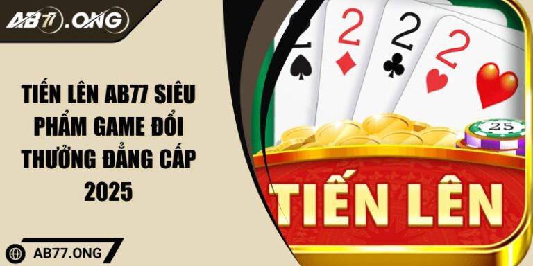 Tiến Lên AB77 Siêu Phẩm Game Đổi Thưởng Đẳng Cấp 2025